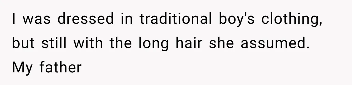 I was dressed in traditional boy's clothing, but still with the long hair she assumed. My father