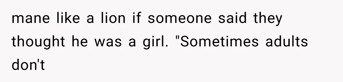 mane like a lion if someone said they thought he was a girl. "Sometimes adults don't