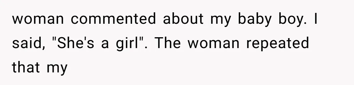 woman commented about my baby boy. I said, "She's a girl". The woman repeated that my