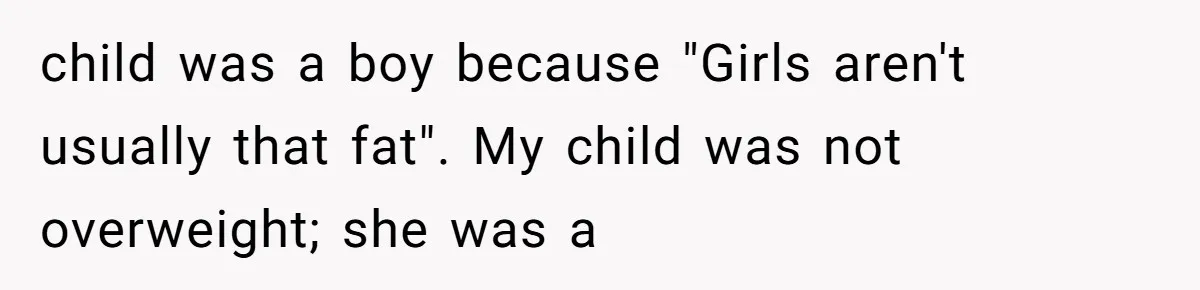 child was a boy because "Girls aren't usually that fat". My child was not overweight; she was a
