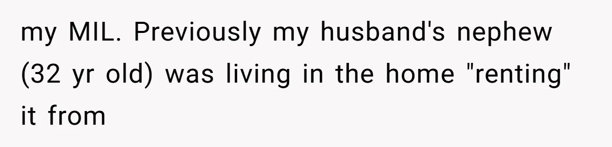 my MIL. Previously my husband's nephew (32 yr old) was living in the home "renting" it from
