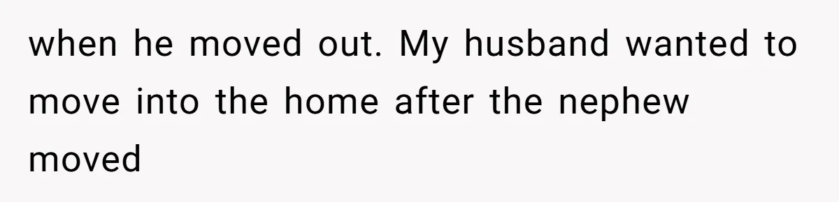 when he moved out. My husband wanted to move into the home after the nephew moved