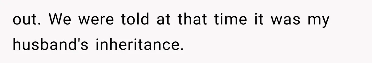 out. We were told at that time it was my husband's inheritance.