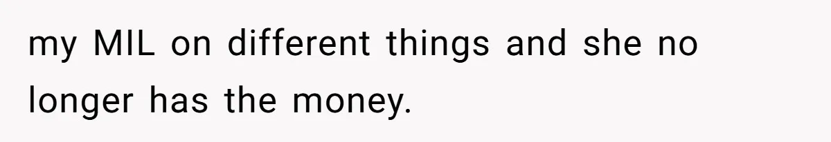 my MIL on different things and she no longer has the money.