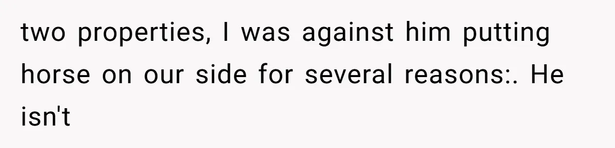 two properties, I was against him putting horse on our side for several reasons:. He isn't