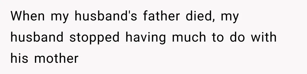 When my husband's father died, my husband stopped having much to do with his mother