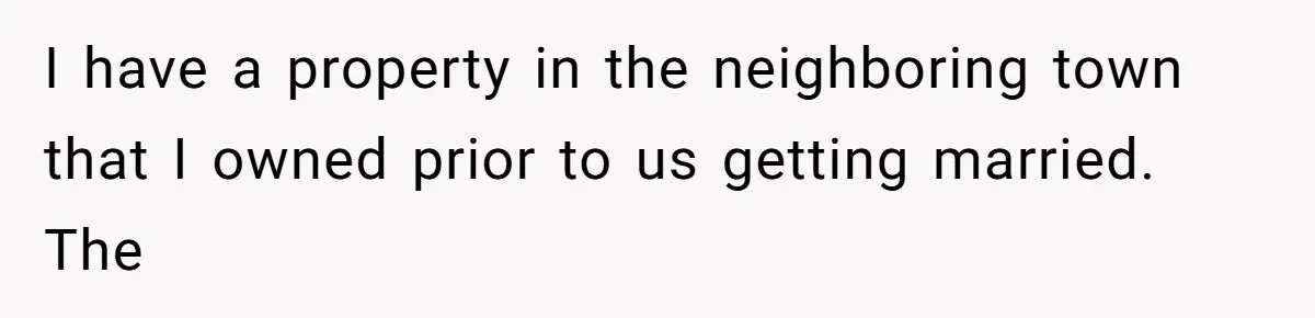 I have a property in the neighboring town that I owned prior to us getting married. The