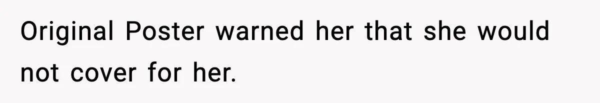 Original Poster warned her that she would not cover for her.