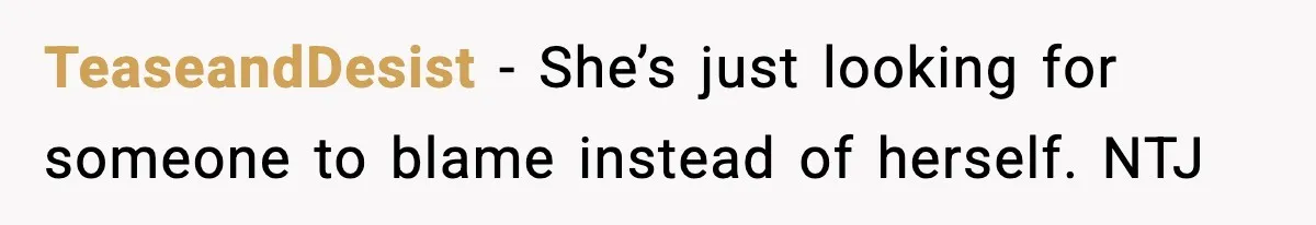 TeaseandDesist − She’s just looking for someone to blame instead of herself. NTJ
