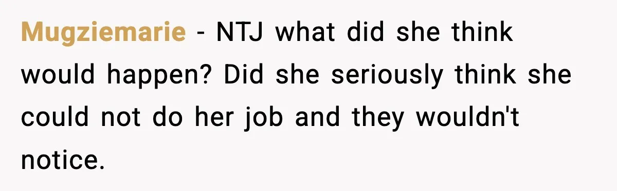 Mugziemarie − NTJ what did she think would happen? Did she seriously think she could not do her job and they wouldn't notice.