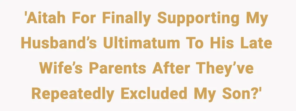 'AITAH for finally supporting my husband’s ultimatum to his late wife’s parents after they’ve repeatedly excluded my son?'