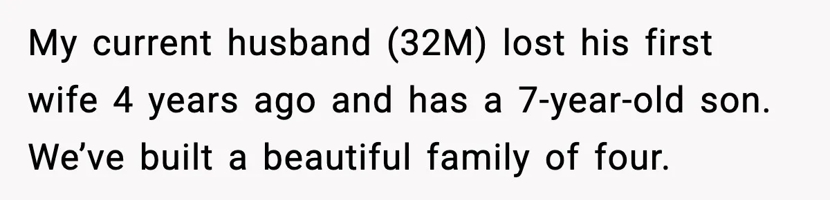 My current husband (32M) lost his first wife 4 years ago and has a 7-year-old son. We’ve built a beautiful family of four.