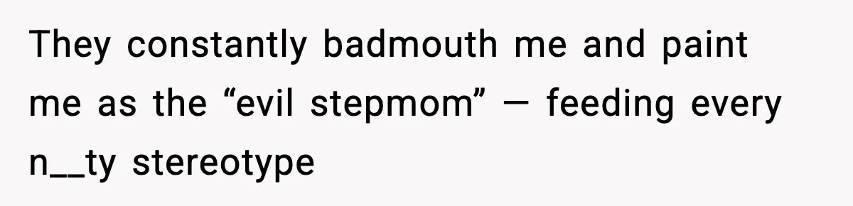 They constantly badmouth me and paint me as the “evil stepmom” — feeding every n__ty stereotype