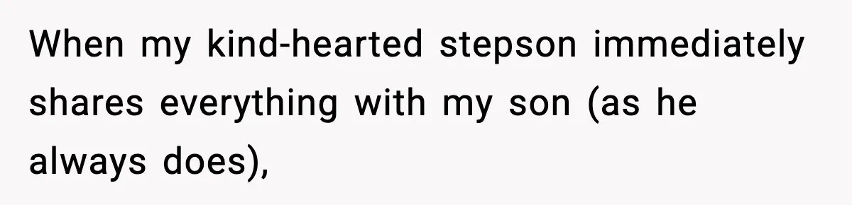 When my kind-hearted stepson immediately shares everything with my son (as he always does),