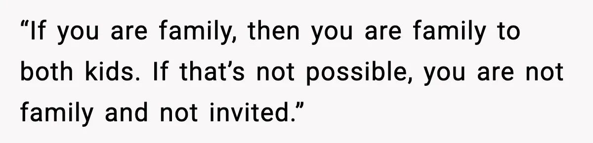 “If you are family, then you are family to both kids. If that’s not possible, you are not family and not invited.”