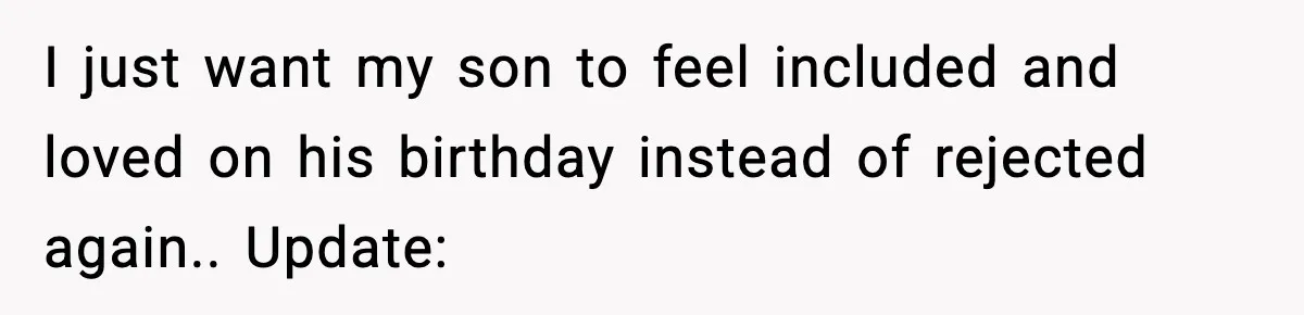 I just want my son to feel included and loved on his birthday instead of rejected again.. Update: