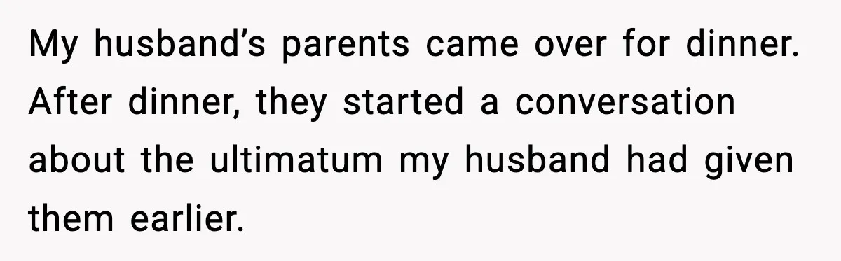 My husband’s parents came over for dinner. After dinner, they started a conversation about the ultimatum my husband had given them earlier.