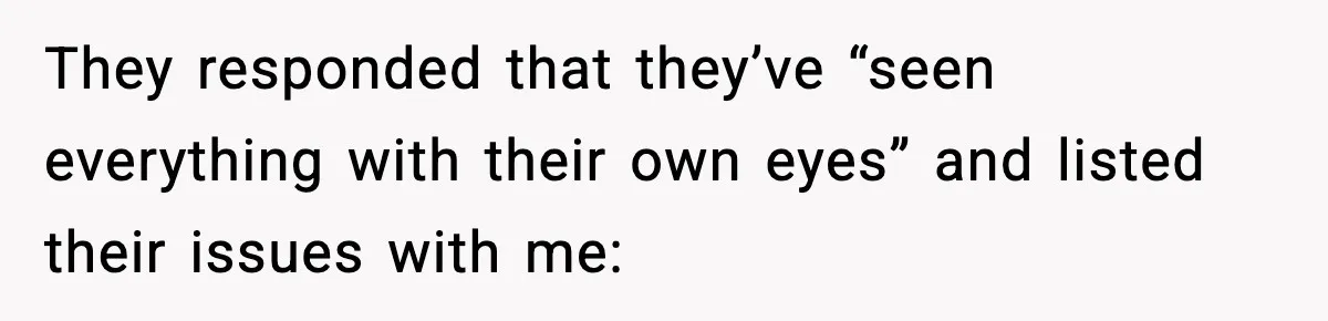 They responded that they’ve “seen everything with their own eyes” and listed their issues with me: