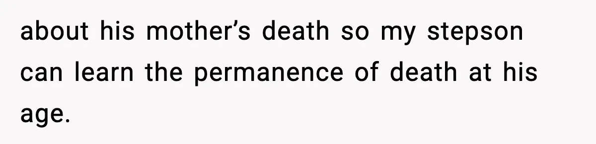 about his mother’s death so my stepson can learn the permanence of death at his age.