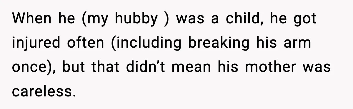 When he (my hubby ) was a child, he got injured often (including breaking his arm once), but that didn’t mean his mother was careless.