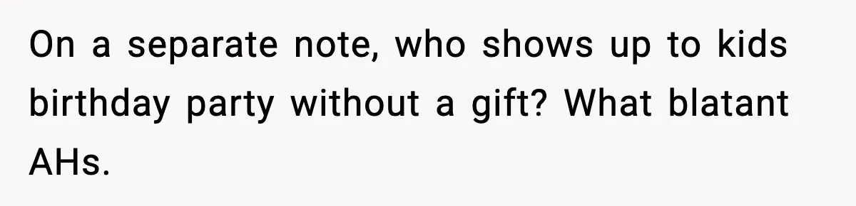 On a separate note, who shows up to kids birthday party without a gift? What blatant AHs.