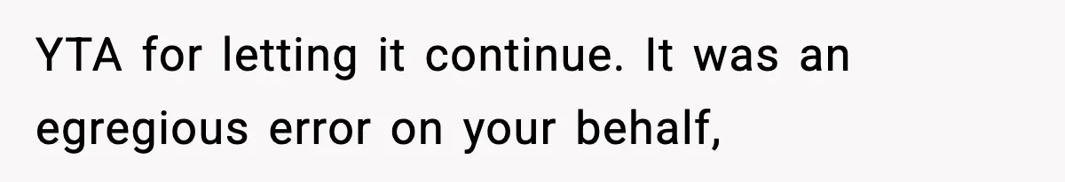 YTA for letting it continue. It was an egregious error on your behalf,