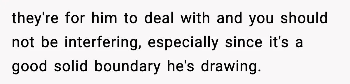 they're for him to deal with and you should not be interfering, especially since it's a good solid boundary he's drawing.