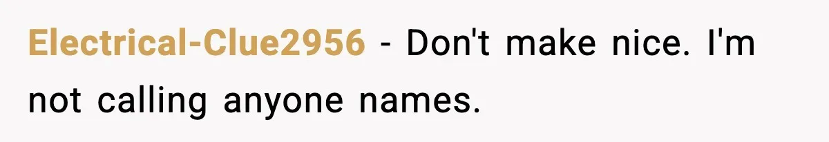 Electrical-Clue2956 − Don't make nice. I'm not calling anyone names.