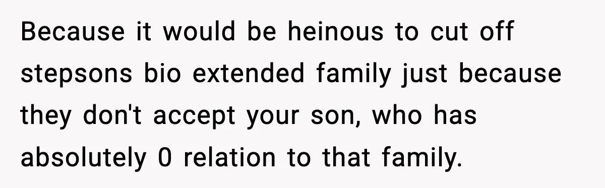Because it would be heinous to cut off stepsons bio extended family just because they don't accept your son, who has absolutely 0 relation to that family.