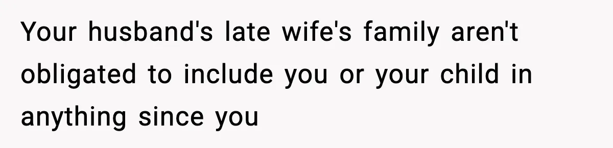 Your husband's late wife's family aren't obligated to include you or your child in anything since you