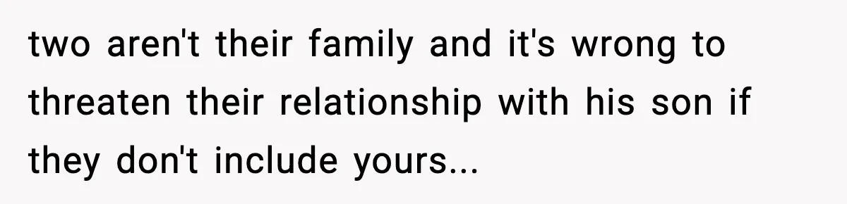 two aren't their family and it's wrong to threaten their relationship with his son if they don't include yours...