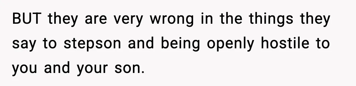 BUT they are very wrong in the things they say to stepson and being openly hostile to you and your son.