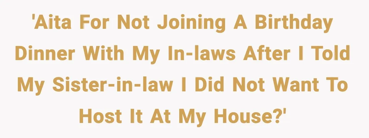 Woman Refuses To Join Birthday Dinner After Sister-In-Law Ignores One Simple Answer 'AITA for not joining a birthday dinner with my in-laws after I told my sister-in-law I did not want to host it at my house?'