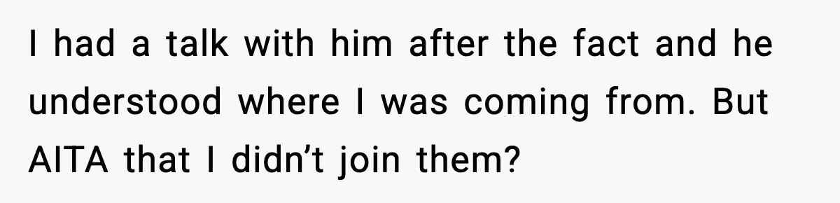 Woman Refuses To Join Birthday Dinner After Sister-In-Law Ignores One Simple Answer I had a talk with him after the fact and he understood where I was coming from. But AITA that I didn’t join them?