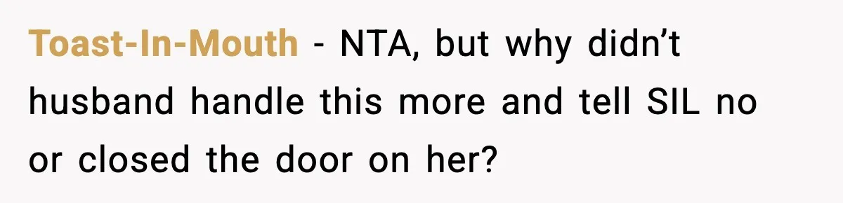 Woman Refuses To Join Birthday Dinner After Sister-In-Law Ignores One Simple Answer Toast-In-Mouth − NTA, but why didn’t husband handle this more and tell SIL no or closed the door on her?