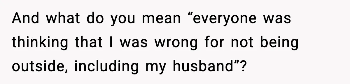 Woman Refuses To Join Birthday Dinner After Sister-In-Law Ignores One Simple Answer And what do you mean “everyone was thinking that I was wrong for not being outside, including my husband”?