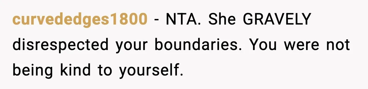 Woman Refuses To Join Birthday Dinner After Sister-In-Law Ignores One Simple Answer curvededges1800 − NTA. She GRAVELY disrespected your boundaries. You were not being kind to yourself.