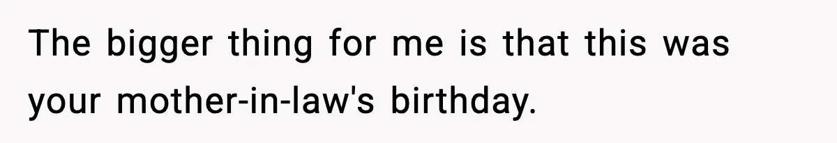 Woman Refuses To Join Birthday Dinner After Sister-In-Law Ignores One Simple Answer The bigger thing for me is that this was your mother-in-law's birthday.