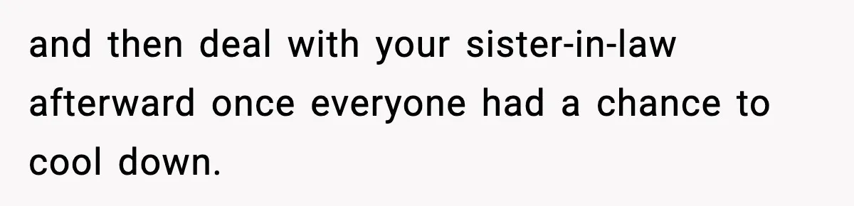 Woman Refuses To Join Birthday Dinner After Sister-In-Law Ignores One Simple Answer and then deal with your sister-in-law afterward once everyone had a chance to cool down.