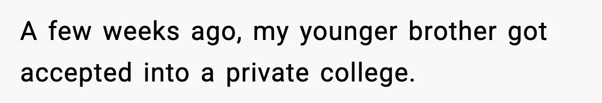 A few weeks ago, my younger brother got accepted into a private college.