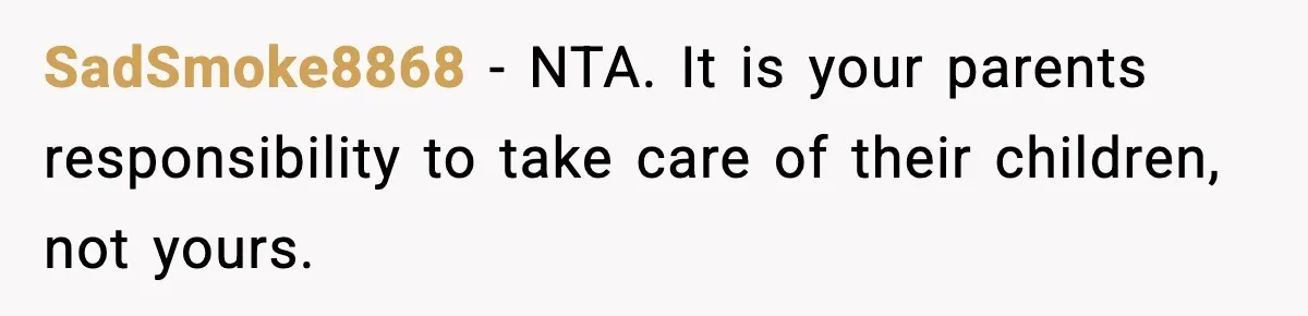 SadSmoke8868 − NTA. It is your parents responsibility to take care of their children, not yours.