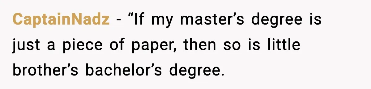 CaptainNadz − “If my master’s degree is just a piece of paper, then so is little brother’s bachelor’s degree.