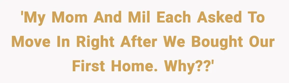 'My mom and MIL each asked to move in right after we bought our first home. Why??'