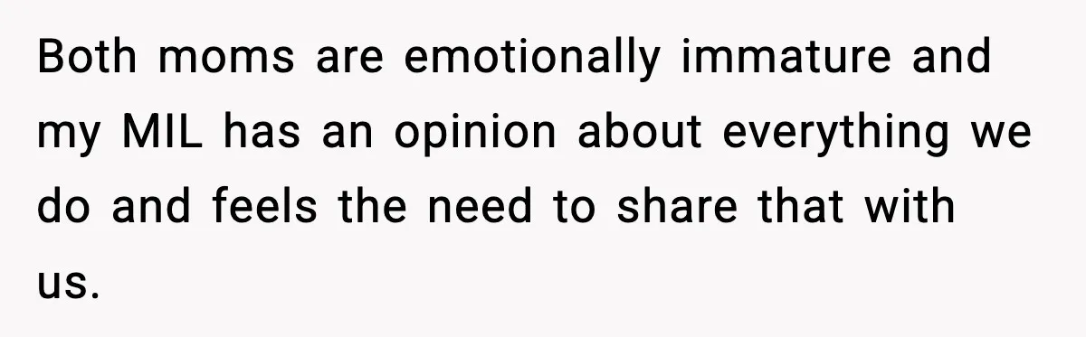 Both moms are emotionally immature and my MIL has an opinion about everything we do and feels the need to share that with us.