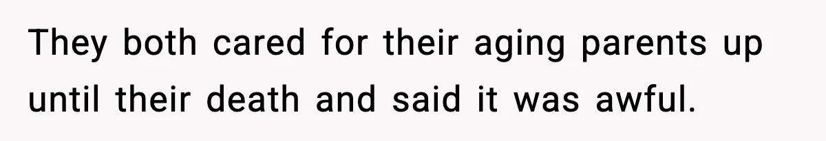 They both cared for their aging parents up until their death and said it was awful.