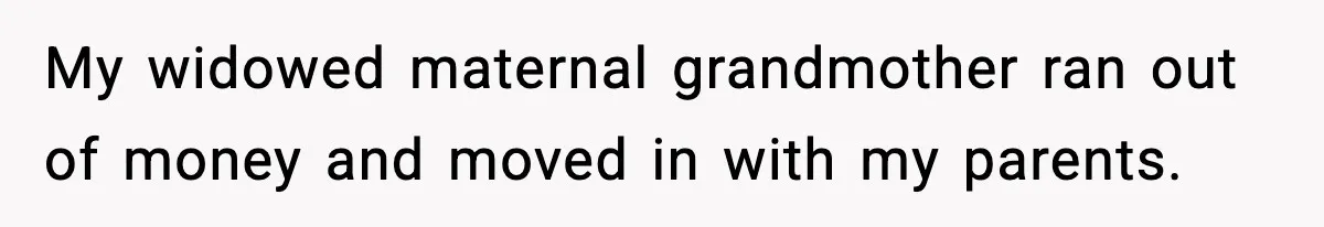 My widowed maternal grandmother ran out of money and moved in with my parents.