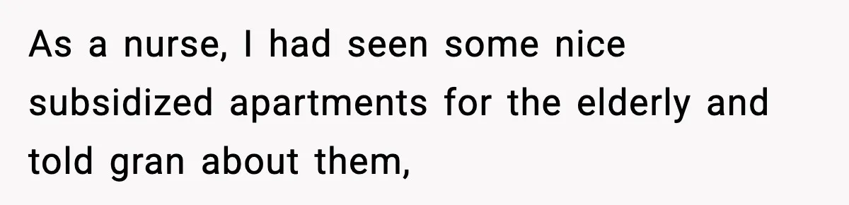 As a nurse, I had seen some nice subsidized apartments for the elderly and told gran about them,
