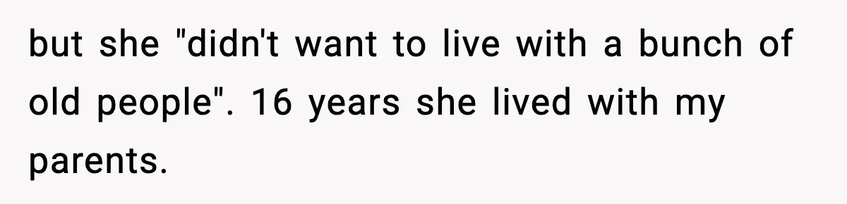 but she "didn't want to live with a bunch of old people". 16 years she lived with my parents.