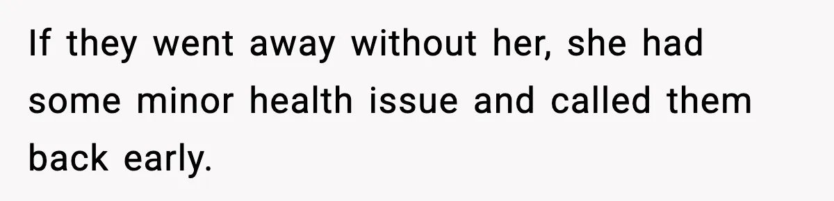 If they went away without her, she had some minor health issue and called them back early.