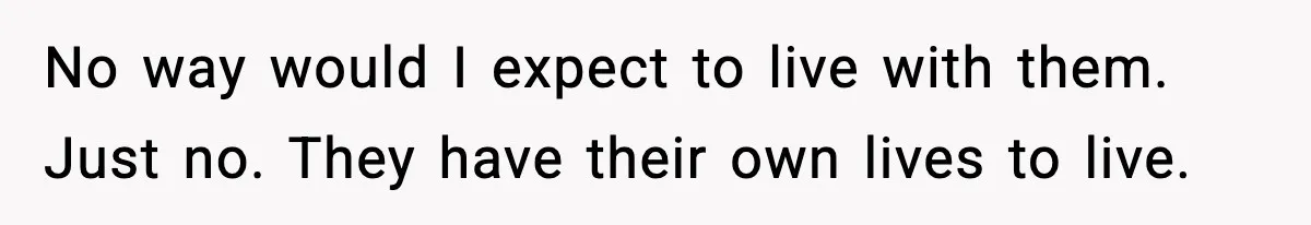 No way would I expect to live with them. Just no. They have their own lives to live.